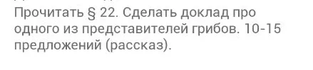 Прочитать § 22. Сделать доклад про одного из представителей грибов. 10-15 предложений (рассказ).