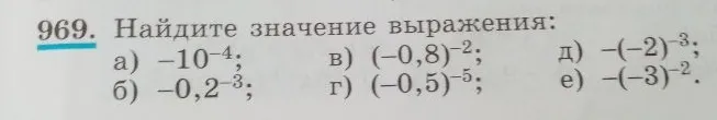 969. Найдите значение выражения: а) -10^-4; б) -0,2^-3; в) (-0,8)^-2; г) (-0,5)^-5; д) -(-2)^-3; е) -(-3)^-2.