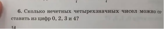 6. Сколько нечетных четырехзначных чисел можно составить из цифр 0, 2, 3 и 4?