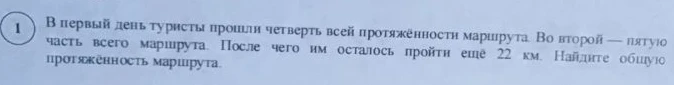В первый день туристы прошли четверть всей протяжённости маршрута. Во второй — пятую часть всего маршрута. После чего им осталось пройти еще 22 км. Найдите общую протяжённость маршрута.
