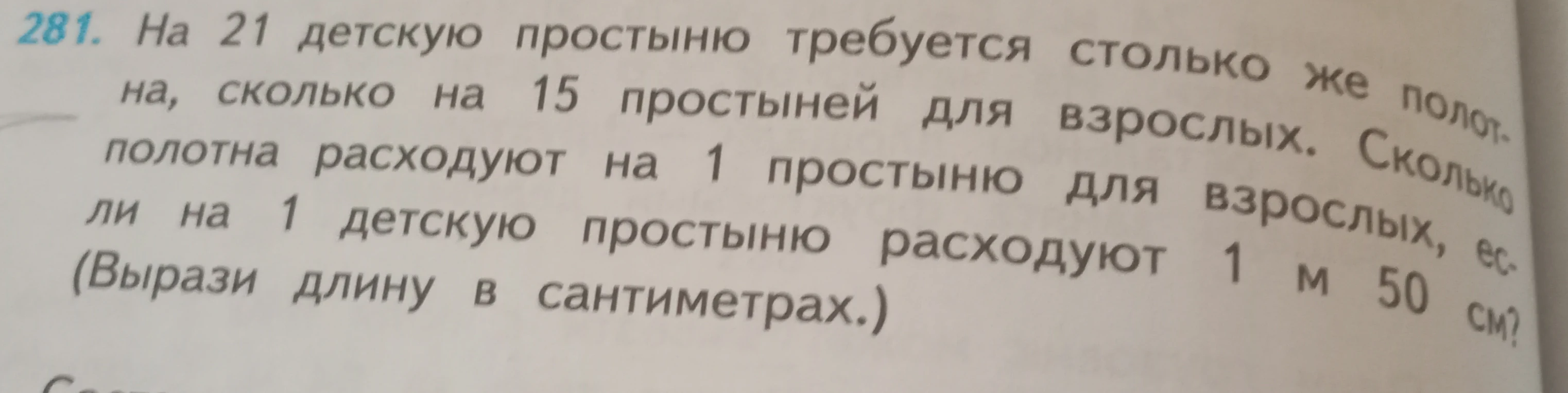 281. На 21 детскую простыню требуется столько же полотна, сколько на 15 простыней для взрослых. Сколько полотна расходуют на 1 детскую простыню, если на 1 простыню для взрослых расходуют 1 м 50 см? (Вырази длину в сантиметрах.)
