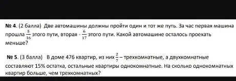№ 4. (2 балла) Две автомашины должны пройти один и тот же путь. За час первая машина прошла 5/16 этого пути, вторая - 6/17 этого пути. Какой автомашине осталось проехать меньше?