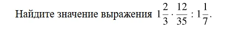 Найдите значение выражения 1 2/3 * 12/35 : 1 1/7.