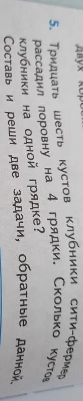 Тридцать шесть кустов клубники сити-фермер рассадил поровну на 4 грядки. Сколько кустов клубники на одной грядке? Составь и реши две задачи, обратные данной.