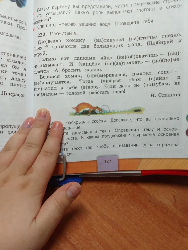 232. Прочитайте. (По)везло хомяку — (на)ткнулся (на)птичье гнездо. Лежат3 (на)земле два большущих яйца. (За)бирай и пируй!