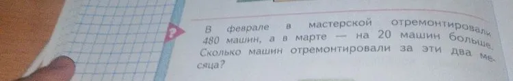 В феврале в мастерской отремонтировали 480 машин, а в марте — на 20 машин больше. Сколько машин отремонтировали за эти два месяца?