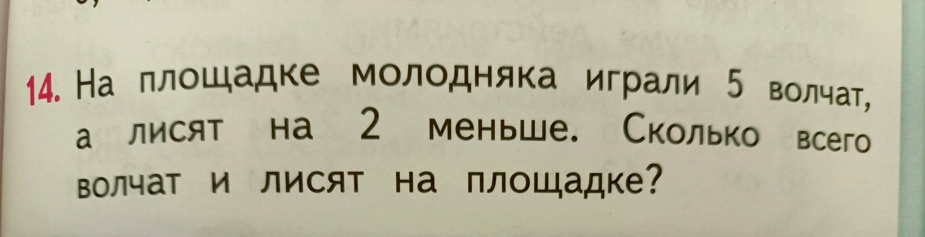 14. На площадке молодняка играли 5 волчат, а лисят на 2 меньше. Сколько всего волчат и лисят на площадке?