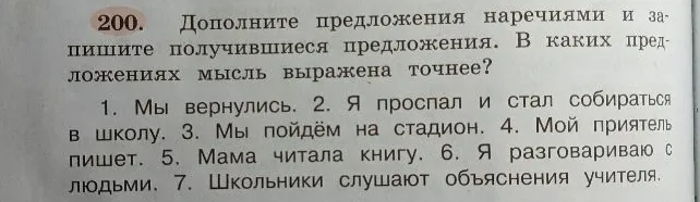 200. Дополните предложения наречиями и запишите получившиеся предложения. В каких предложениях мысль выражена точнее?