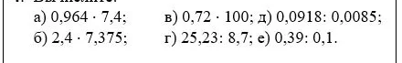 Вычислите: а) 0,964 * 7,4; б) 2,4 * 7,375; в) 0,72 * 100; г) 25,23 : 8,7; д) 0,0918 : 0,0085; е) 0,39 : 0,1.