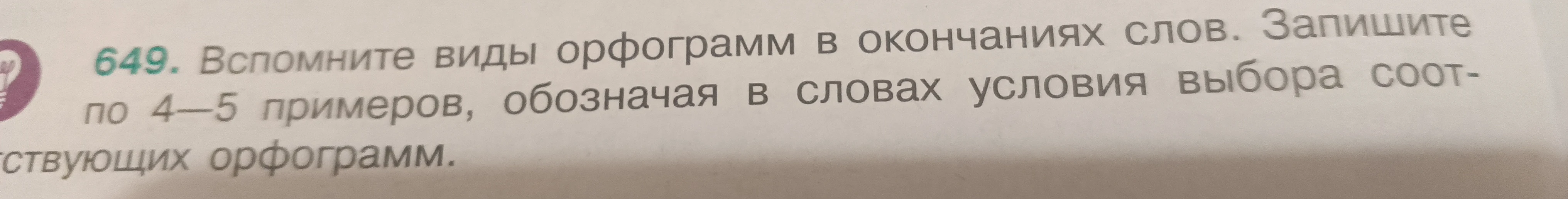649. Вспомните виды орфограмм в окончаниях слов. Запишите по 4—5 примеров, обозначая в словах условия выбора соответствующих орфограмм.