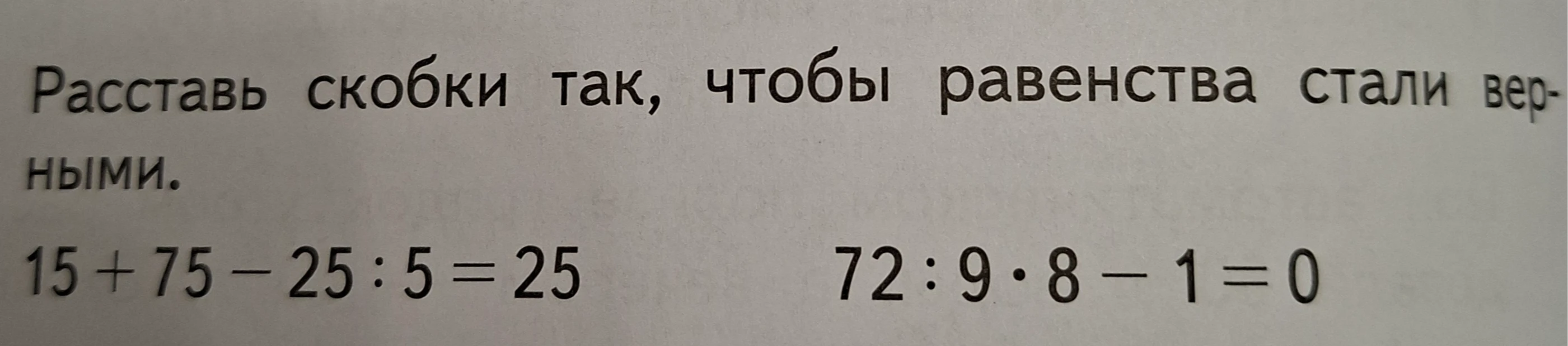 Расставь скобки так, чтобы равенства стали верными. 15 + 75 - 25 : 5 = 25 72 : 9 · 8 - 1 = 0
