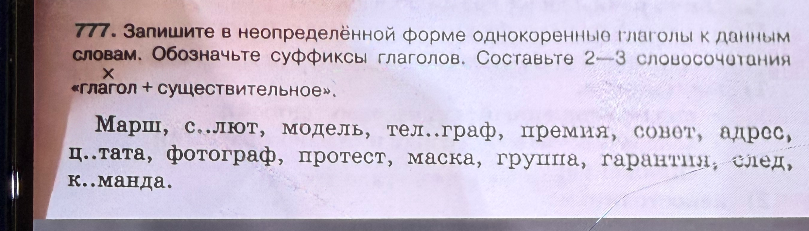 777. Запишите в неопределённой форме однокоренные глаголы к данным словам. Обозначьте суффиксы глаголов. Составьте 2—3 словосочетания «глагол + существительное».