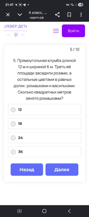 5. Прямоугольная клумба длиной 12 м и шириной 6 м. Треть её площади засадили розами, а остальные цветами в равных долях: ромашками и васильками. Сколько квадратных метров занято ромашками?