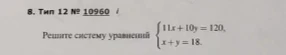 Решите систему уравнений { 11x + 10y = 120, x + y = 18.
