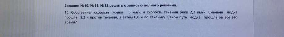 10. Собственная скорость лодки 5 км/ч, а скорость течения реки 2,2 км/ч. Сначала лодка прошла 1,2 ч против течения, а затем 0,8 ч по течению. Какой путь лодка прошла за всё это время?