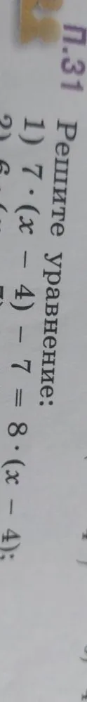 п.31 Решите уравнение: 1) 7 * (x - 4) - 7 = 8 * (x - 4);