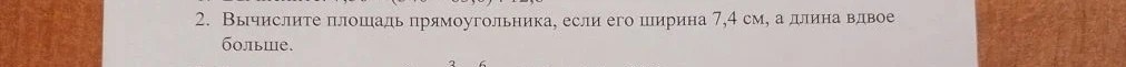 Вычислите площадь прямоугольника, если его ширина 7,4 см, а длина вдвое больше.
