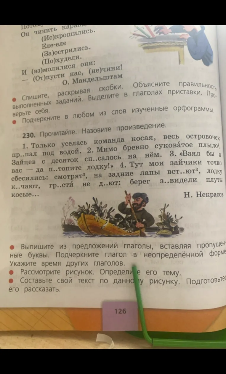 230. Прочитайте. Назовите произведение. 1. Только уселась команда косая, весь островочек пр..пал под водой. 2. Мимо бревно суковатое плыло4. Зайцев с десяток сп..салось на нём. 3. «Взял бы я вас — да п..топите лодку!» 4. Тут мои зайчики точно сбесились: смотрят3, на задние лапы вст..ют3, лодку к..чают, гр..сти не д..ют: берег з..видели плуты косые...