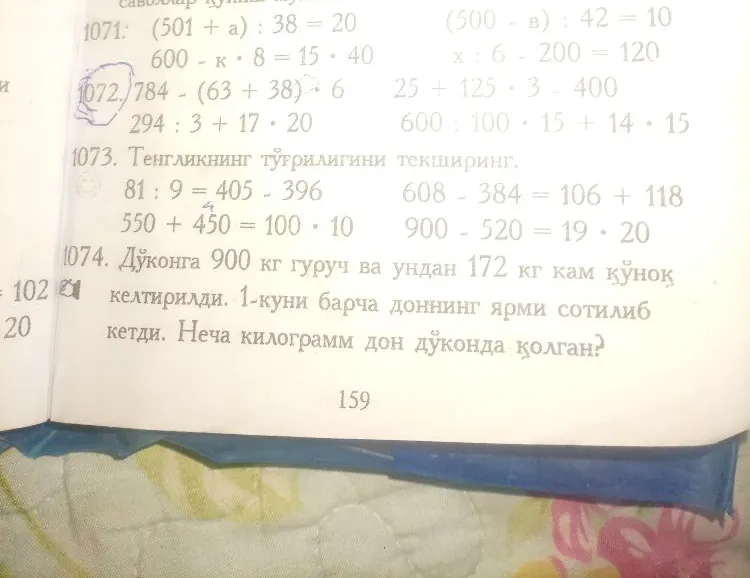 1073. Тенгликнинг тўғрилигини текширинг. 1074. Дўконга 900 кг гуруч ва ундан 172 кг кам қўноқ келтирилди. 1-куни барча доннинг ярми сотилиб кетди. Неча килограмм дон дўконда қолган?