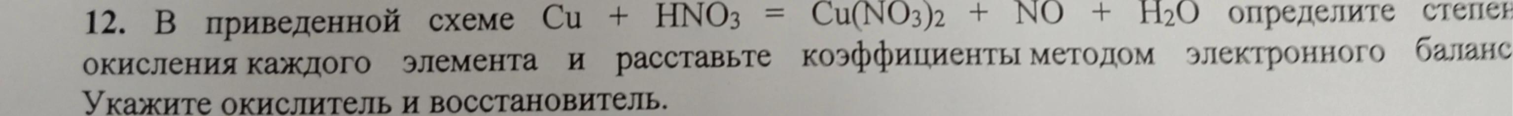 12. В приведенной схеме Cu + HNO3 = Cu(NO3)2 + NO + H2O определите степени окисления каждого элемента и расставьте коэффициенты методом электронного баланса. Укажите окислитель и восстановитель.