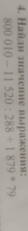 4. Найди значение выражения: 800 010 - 11 520 : 288 + 1 879 * 79