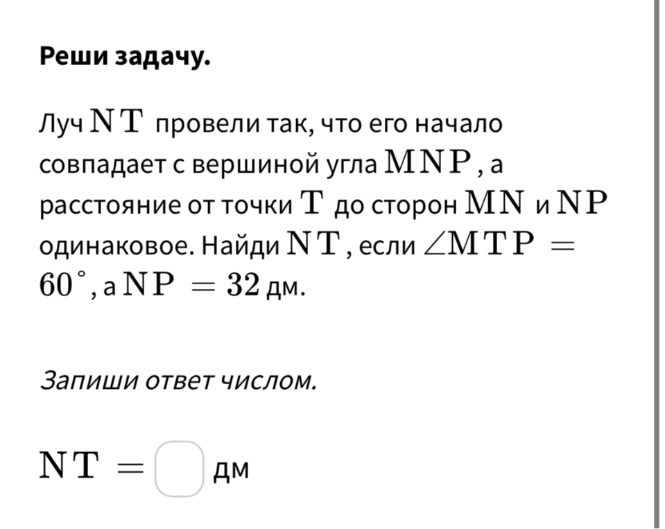 Луч NT провели так, что его начало совпадает с вершиной угла MNP, а расстояние от точки T до сторон MN и NP одинаковое. Найди NT, если ∠MTP = 60°, а NP = 32 дм.