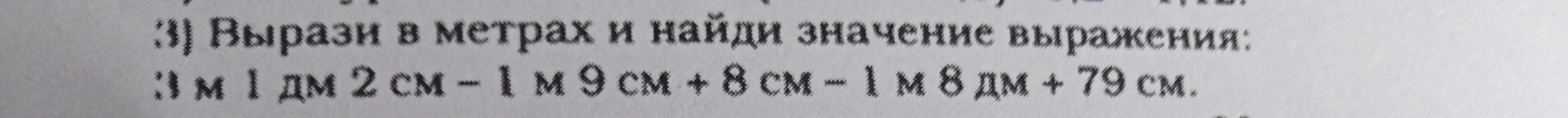3) Вырази в метрах и найди значение выражения: 3 м 1 дм 2 см - 1 м 9 см + 8 см - 1 м 8 дм + 79 см.