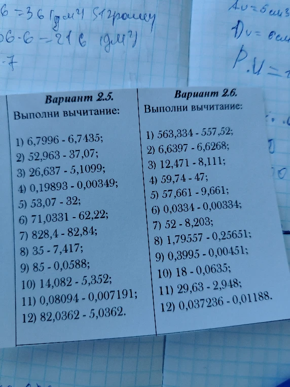 Вариант 2.5. Выполни вычитание: 1) 6,7996 - 6,7435; 2) 52,963 - 37,07; 3) 26,637 - 5,1099; 4) 0,19893 - 0,00349; 5) 53,07 - 32; 6) 71,0331 - 62,22; 7) 828,4 - 82,84; 8) 35 - 7,417; 9) 85 - 0,0588; 10) 14,082 - 5,352; 11) 0,08094 - 0,007191; 12) 82,0362 - 5,0362.
