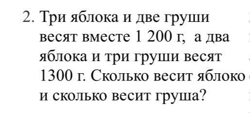 2. Три яблока и две груши весят вместе 1 200 г, а два яблока и три груши весят 1300 г. Сколько весит яблоко и сколько весит груша?