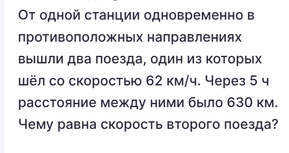 От одной станции одновременно в противоположных направлениях вышли два поезда, один из которых шёл со скоростью 62 км/ч. Через 5 ч расстояние между ними было 630 км. Чему равна скорость второго поезда?