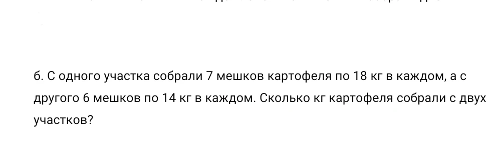 С одного участка собрали 7 мешков картофеля по 18 кг в каждом, а с другого 6 мешков по 14 кг в каждом. Сколько кг картофеля собрали с двух участков?