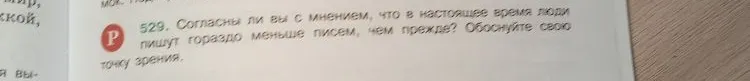 529. Согласны ли вы с мнением, что в настоящее время люди пишут гораздо меньше писем, чем прежде? Обоснуйте свою точку зрения.