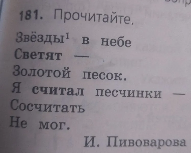 181. Прочитайте. Звёзды1 в небе Светят — Золотой песок. Я считал песчинки — Сосчитать Не мог. И. Пивоварова