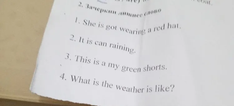 2. Зачеркни лишнее слово 1. She is got wearing a red hat. 2. It is can raining. 3. This is a my green shorts. 4. What is the weather is like?