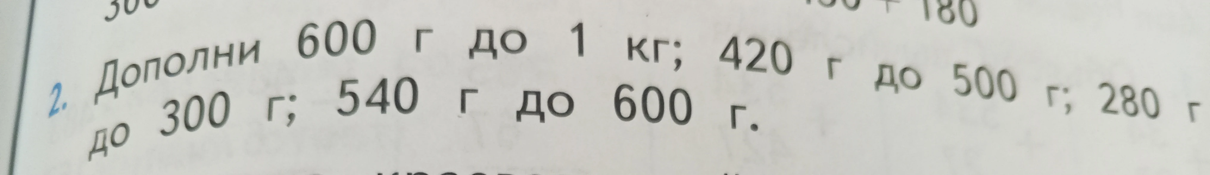 Дополни 600 г до 1 кг; 420 г до 500 г; 280 г до 300 г; 540 г до 600 г.