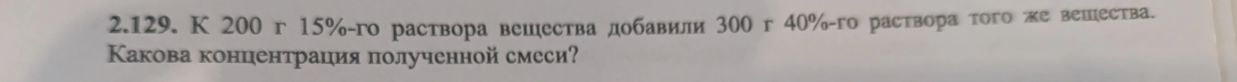 2.129. К 200 г 15%-го раствора вещества добавили 300 г 40%-го раствора того же вещества. Какова концентрация полученной смеси?