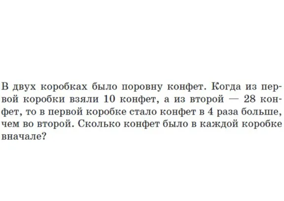 В двух коробках было поровну конфет. Когда из первой коробки взяли 10 конфет, а из второй — 28 конфет, то в первой коробке стало конфет в 4 раза больше, чем во второй. Сколько конфет было в каждой коробке вначале?