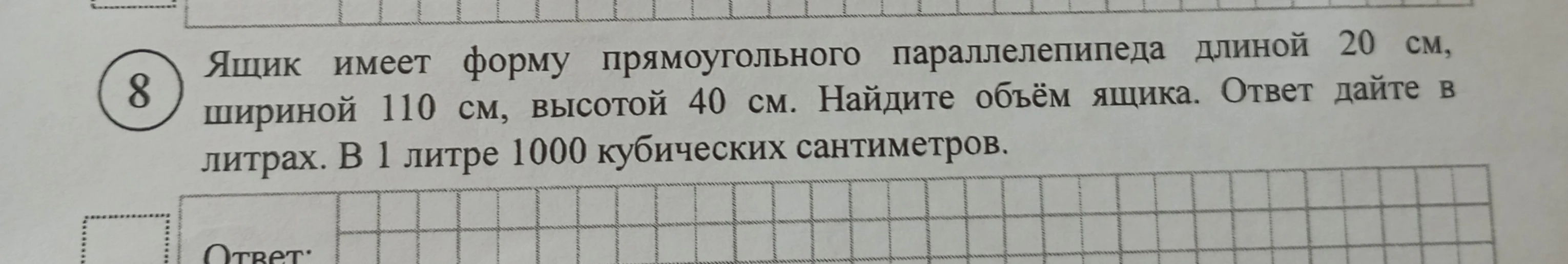 Ящик имеет форму прямоугольного параллелепипеда длиной 20 см, шириной 110 см, высотой 40 см. Найдите объём ящика. Ответ дайте в литрах. В 1 литре 1000 кубических сантиметров.