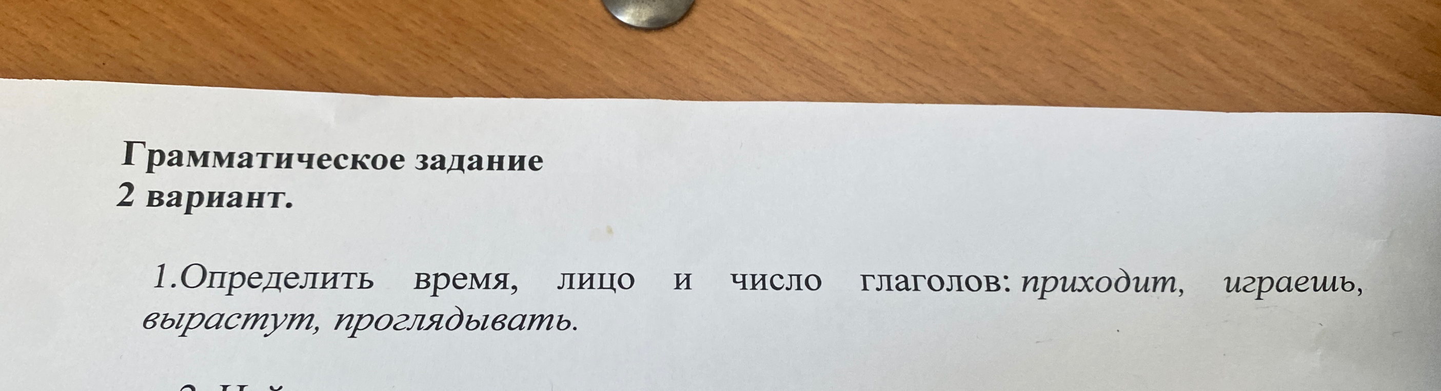 1.Определить время, лицо и число глаголов: приходит, играешь, вырастут, проглядывать.