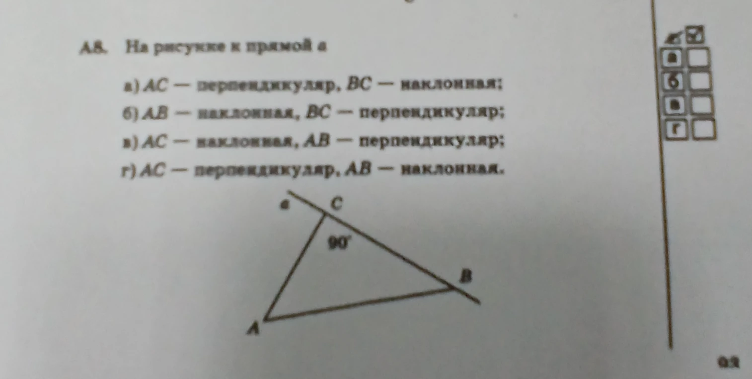 А8. На рисунке к прямой а а) АС — перпендикуляр, ВС — наклонная; б) АВ — наклонная, ВС — перпендикуляр; в) АС — наклонная, АВ — перпендикуляр; г) АС — перпендикуляр, АВ — наклонная.