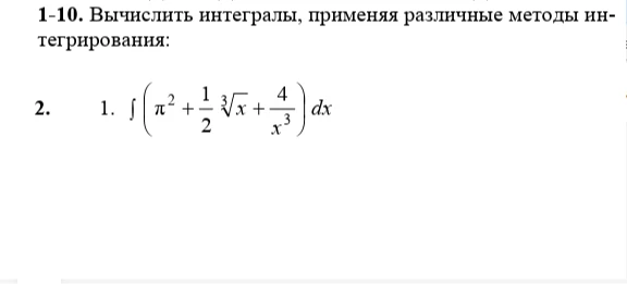 1-10. Вычислить интегралы, применяя различные методы интегрирования: 1. ∫(π² + 1/2 ³√x + 4/x³) dx
