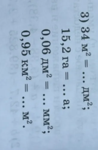 3) 34 м^2 = ... дм^2; 15,2 га = ... а; 0,06 дм^2 = ... мм^2; 0,95 км^2 = ... м^2.