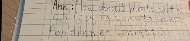 Ann: How about pasta with chicen in tomato sauce for dinner tonight?