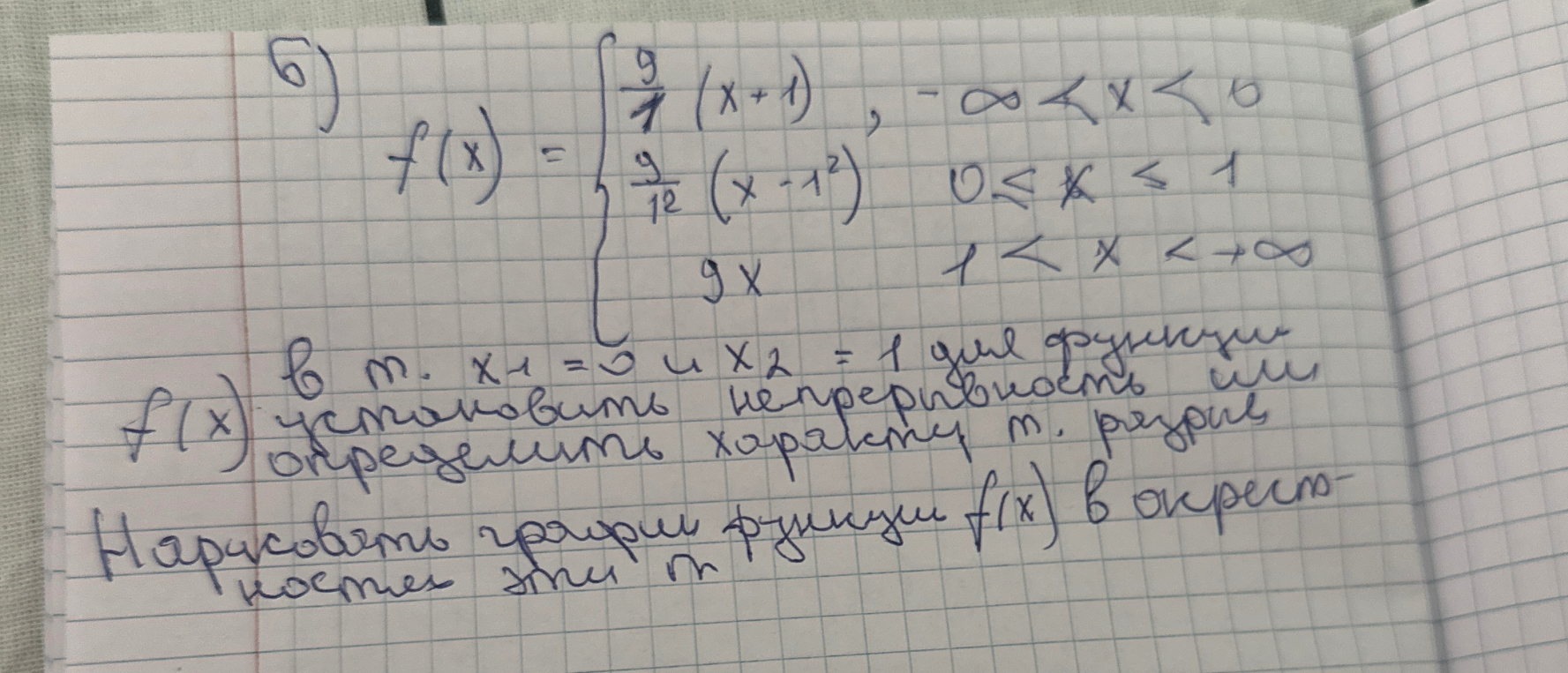 б) f(x) = { 9/1(x+1), -∞ < x < 0; 9/12(x-1^2), 0 <= x <= 1; 9x, 1 < x < +∞. В т. x1 = 0 и x2 = 1 для функции f(x) установить непрерывность или определить характер т. разрыва. Нарисовать график функции f(x) в окрестности этих т.