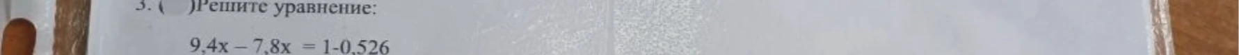 3. ( )Решите уравнение: 9,4x - 7,8x = 1-0,526