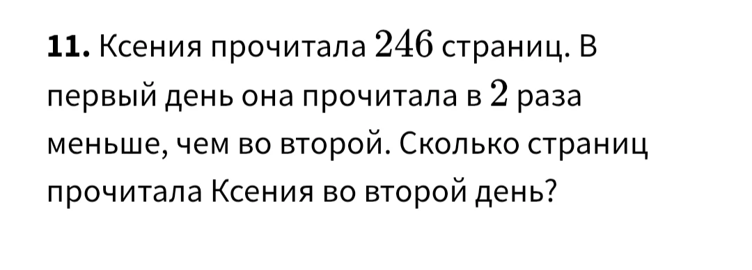 11. Ксения прочитала 246 страниц. В первый день она прочитала в 2 раза меньше, чем во второй. Сколько страниц прочитала Ксения во второй день?