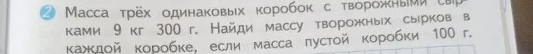 Масса трёх одинаковых коробок с творожными сырками 9 кг 300 г. Найди массу творожных сырков в каждой коробке, если масса пустой коробки 100 г.