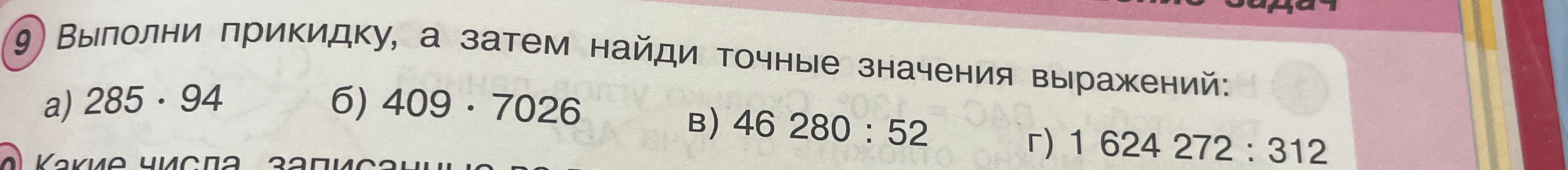Выполни прикидку, а затем найди точные значения выражений: а) 285 · 94 б) 409 · 7026 в) 46 280 : 52 г) 1 624 272 : 312