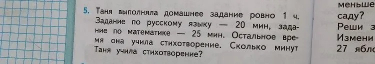 5. Таня выполняла домашнее задание ровно 1 ч. Задание по русскому языку — 20 мин, задание по математике — 25 мин. Остальное время она учила стихотворение. Сколько минут Таня учила стихотворение?