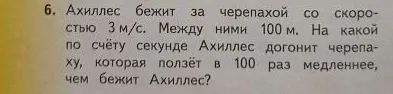 6. Ахиллес бежит за черепахой со скоростью 3 м/с. Между ними 100 м. На какой по счёту секунде Ахиллес догонит черепаху, которая ползёт в 100 раз медленнее, чем бежит Ахиллес?